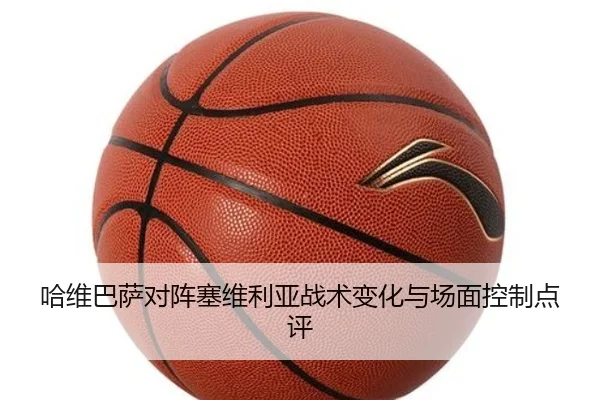 哈维巴萨对阵塞维利亚战术变化与场面控制点评 - s16esports